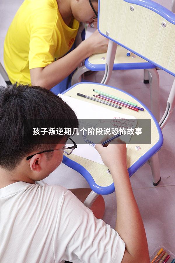 孩子叛逆期几个阶段 说恐怖故事